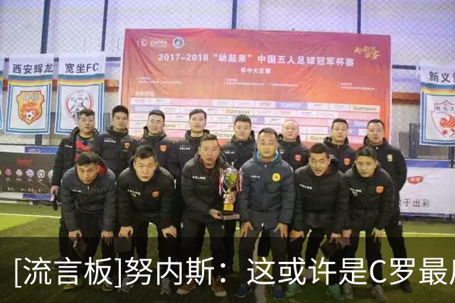 [流言板]努内斯：这或许是C罗最后一届世界杯，我们很想为他赢得奖杯